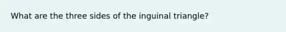 What are the three sides of the inguinal triangle?