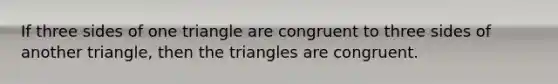 If three sides of one triangle are congruent to three sides of another triangle, then the triangles are congruent.