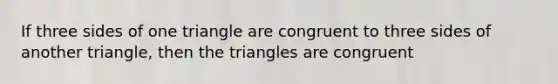 If three sides of one triangle are congruent to three sides of another triangle, then the triangles are congruent