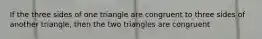 If the three sides of one triangle are congruent to three sides of another triangle, then the two triangles are congruent