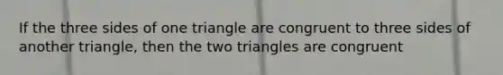 If the three sides of one triangle are congruent to three sides of another triangle, then the two triangles are congruent