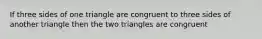 If three sides of one triangle are congruent to three sides of another triangle then the two triangles are congruent