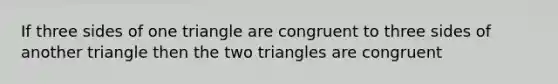 If three sides of one triangle are congruent to three sides of another triangle then the two triangles are congruent