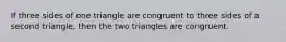 If three sides of one triangle are congruent to three sides of a second triangle, then the two triangles are congruent.