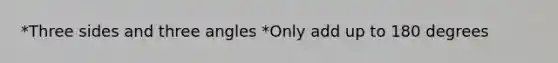 *Three sides and three angles *Only add up to 180 degrees