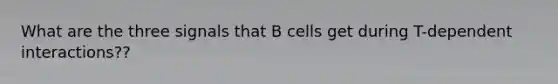 What are the three signals that B cells get during T-dependent interactions??