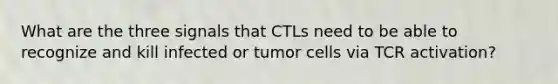 What are the three signals that CTLs need to be able to recognize and kill infected or tumor cells via TCR activation?