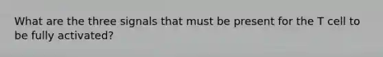 What are the three signals that must be present for the T cell to be fully activated?