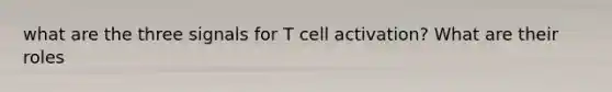 what are the three signals for T cell activation? What are their roles