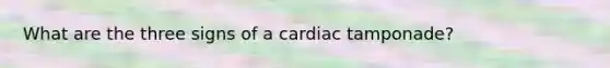 What are the three signs of a cardiac tamponade?