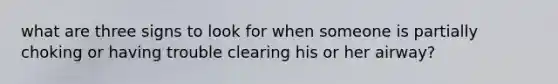 what are three signs to look for when someone is partially choking or having trouble clearing his or her airway?