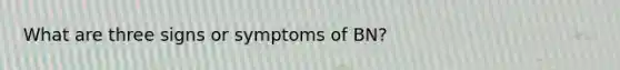 What are three signs or symptoms of BN?
