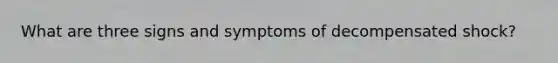 What are three signs and symptoms of decompensated shock?