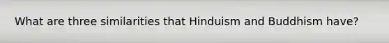 What are three similarities that Hinduism and Buddhism have?