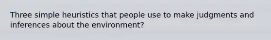 Three simple heuristics that people use to make judgments and inferences about the environment?