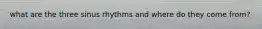 what are the three sinus rhythms and where do they come from?
