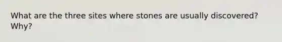 What are the three sites where stones are usually discovered? Why?