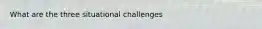 What are the three situational challenges