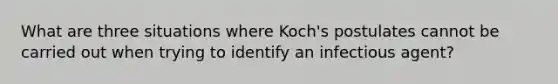 What are three situations where Koch's postulates cannot be carried out when trying to identify an infectious agent?