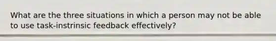 What are the three situations in which a person may not be able to use task-instrinsic feedback effectively?