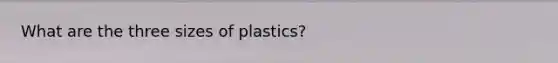 What are the three sizes of plastics?