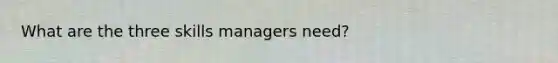 What are the three skills managers need?