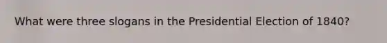 What were three slogans in the Presidential Election of 1840?