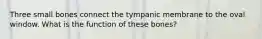 Three small bones connect the tympanic membrane to the oval window. What is the function of these bones?