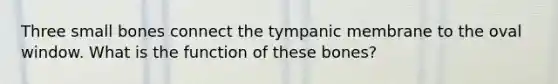 Three small bones connect the tympanic membrane to the oval window. What is the function of these bones?