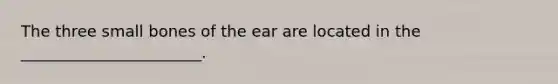 The three small bones of the ear are located in the _______________________.