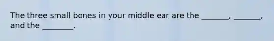 The three small bones in your middle ear are the _______, _______, and the ________.