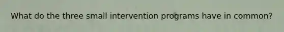 What do the three small intervention programs have in common?