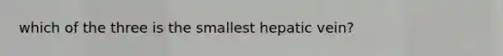 which of the three is the smallest hepatic vein?