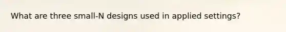 What are three small-N designs used in applied settings?
