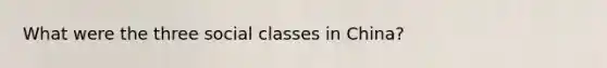What were the three social classes in China?