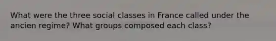 What were the three social classes in France called under the ancien regime? What groups composed each class?