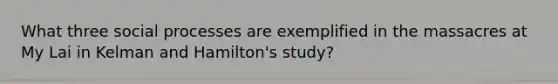 What three social processes are exemplified in the massacres at My Lai in Kelman and Hamilton's study?