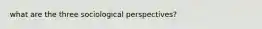 what are the three sociological perspectives?