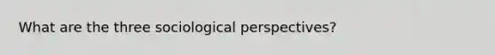 What are the three sociological perspectives?