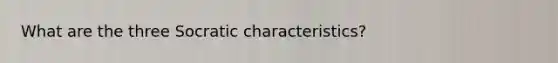 What are the three Socratic characteristics?