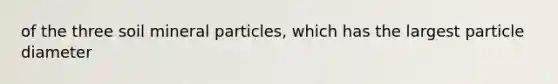 of the three soil mineral particles, which has the largest particle diameter