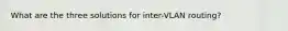 What are the three solutions for inter-VLAN routing?