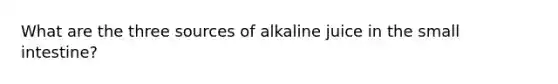 What are the three sources of alkaline juice in the small intestine?