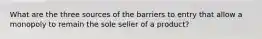 What are the three sources of the barriers to entry that allow a monopoly to remain the sole seller of a product?