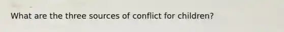 What are the three sources of conflict for children?