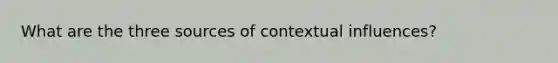 What are the three sources of contextual influences?