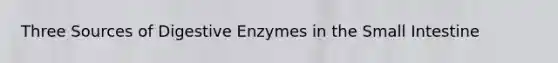 Three Sources of <a href='https://www.questionai.com/knowledge/kK14poSlmL-digestive-enzymes' class='anchor-knowledge'>digestive enzymes</a> in <a href='https://www.questionai.com/knowledge/kt623fh5xn-the-small-intestine' class='anchor-knowledge'>the small intestine</a>