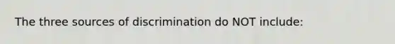 The three sources of discrimination do NOT include: