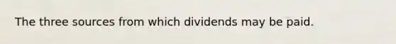 The three sources from which dividends may be paid.