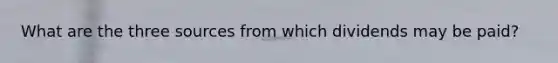 What are the three sources from which dividends may be paid?